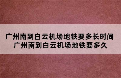 广州南到白云机场地铁要多长时间 广州南到白云机场地铁要多久